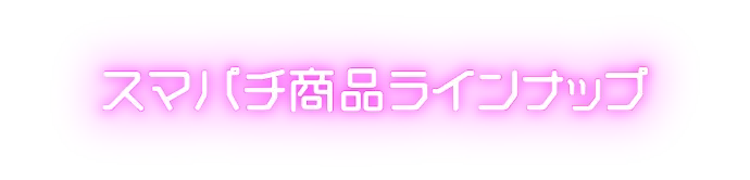 スマパチ商品ラインナップ